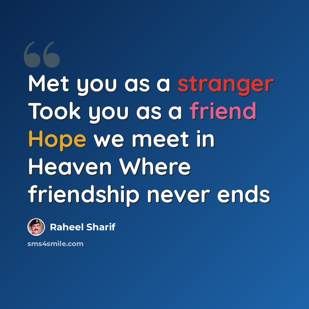 “Met you as a stranger Took you as a friend Hope we meet in Heaven Where friendship never ends” quote by Raheel Sharif