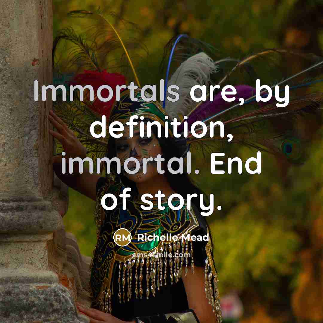“Immortals are, by definition, immortal. End of story.” quote by Richelle Mead