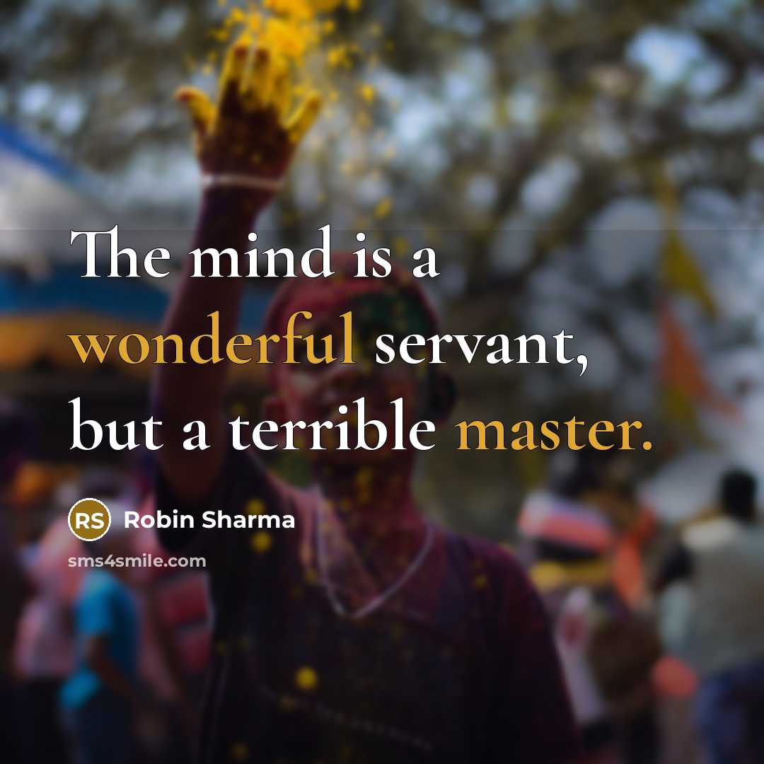 “The mind is a wonderful servant, but a terrible master.” quote by Robin Sharma