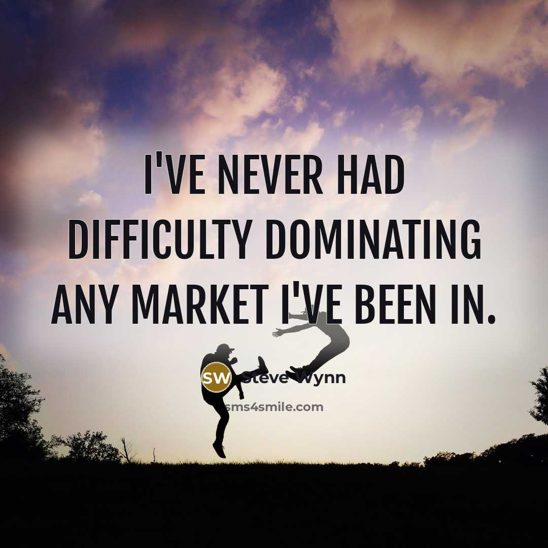 “I've never had difficulty dominating any market I've been in.” quote by Steve Wynn