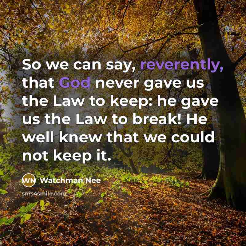 “So we can say, reverently, that God never gave us the Law to keep: he gave us the Law to break! He well knew that we could not keep it.” quote by Watchman Nee