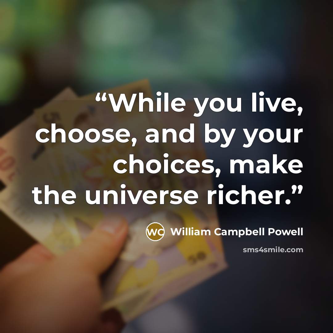 “While you live, choose, and by your choices, make the universe richer.” quote by William Campbell Powell