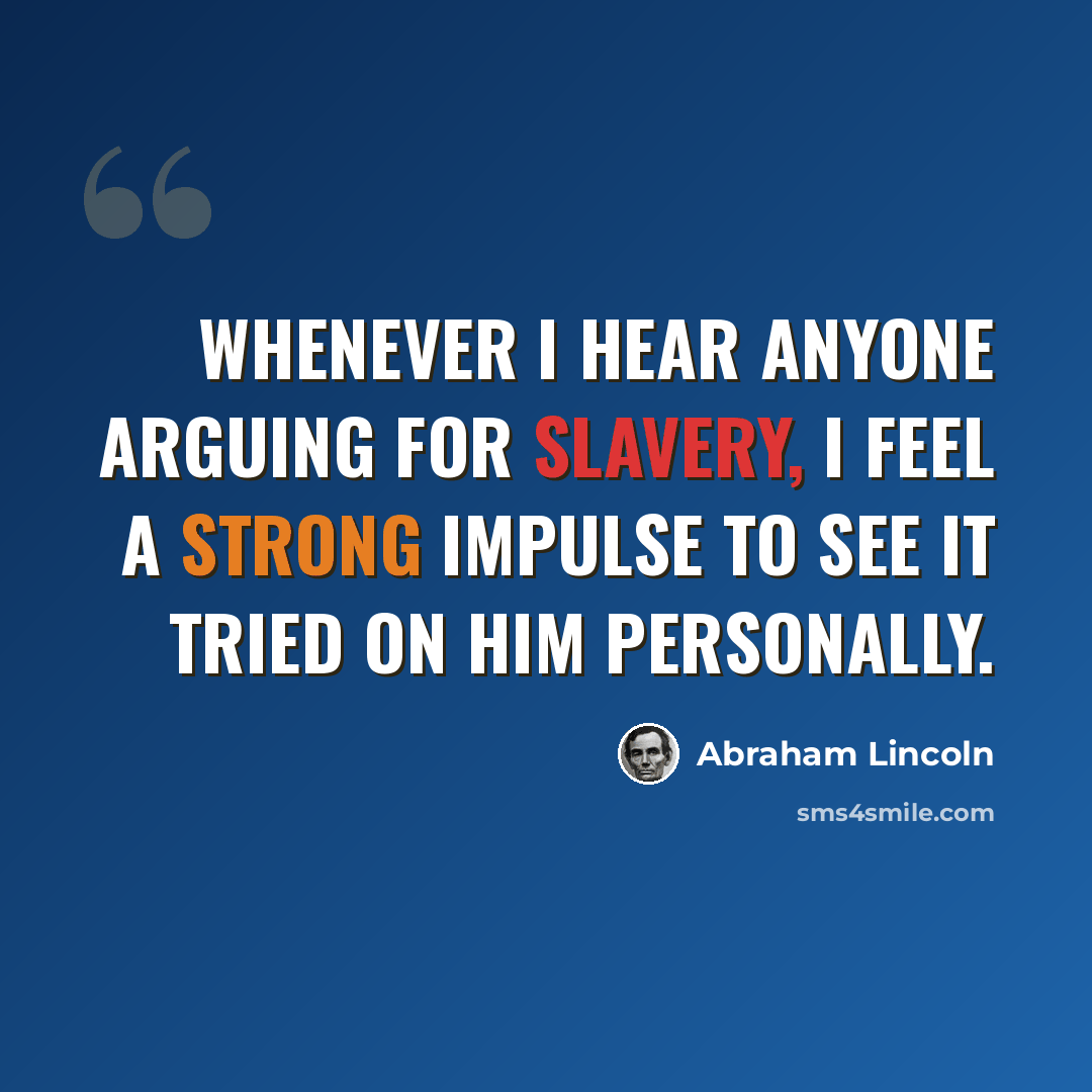 “Whenever I hear anyone arguing for slavery, I feel a strong impulse to see it tried on him personally.” quote by Abraham Lincoln