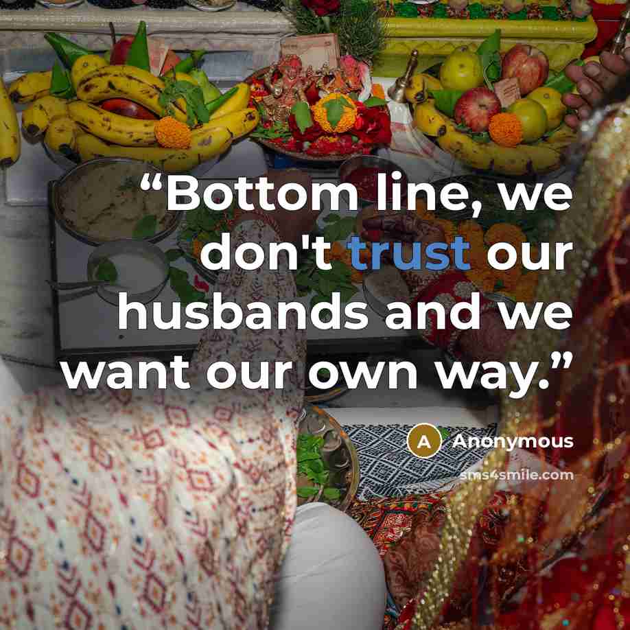 “Bottom line, we don't trust our husbands and we want our own way.” quote by Anonymous