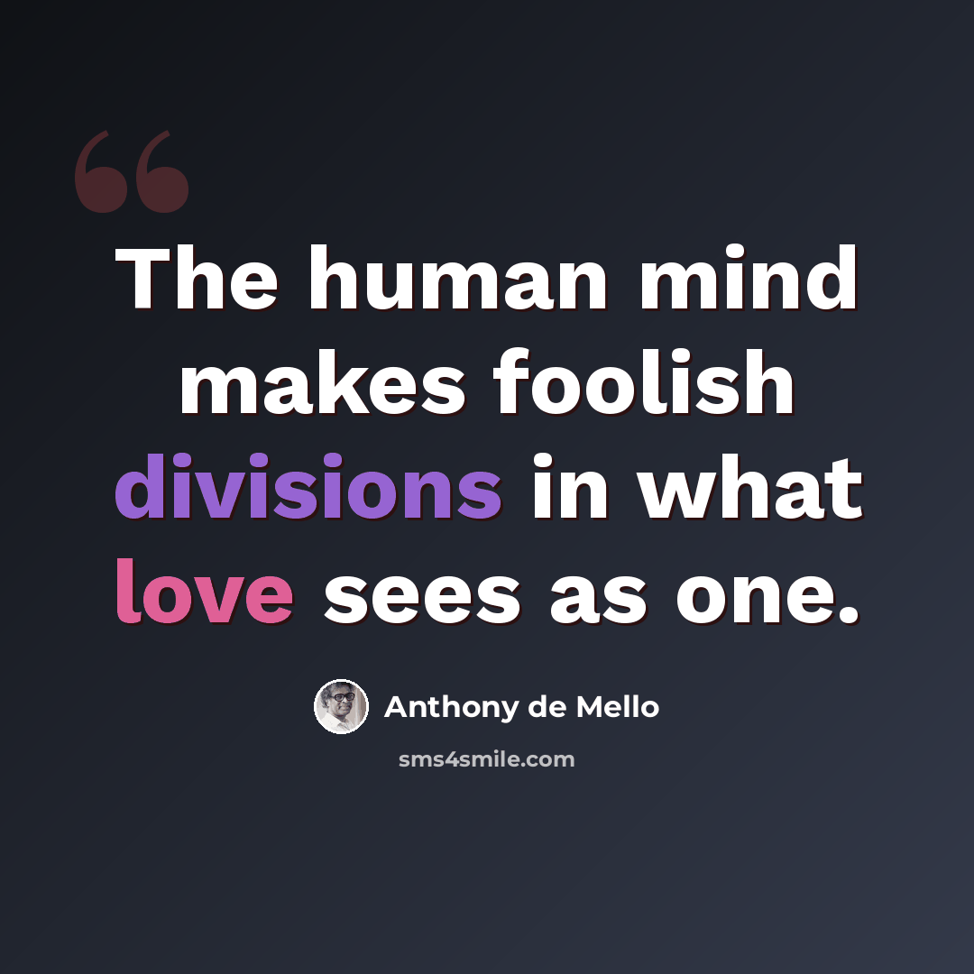 “The human mind makes foolish divisions in what love sees as one.” quote by Anthony de Mello