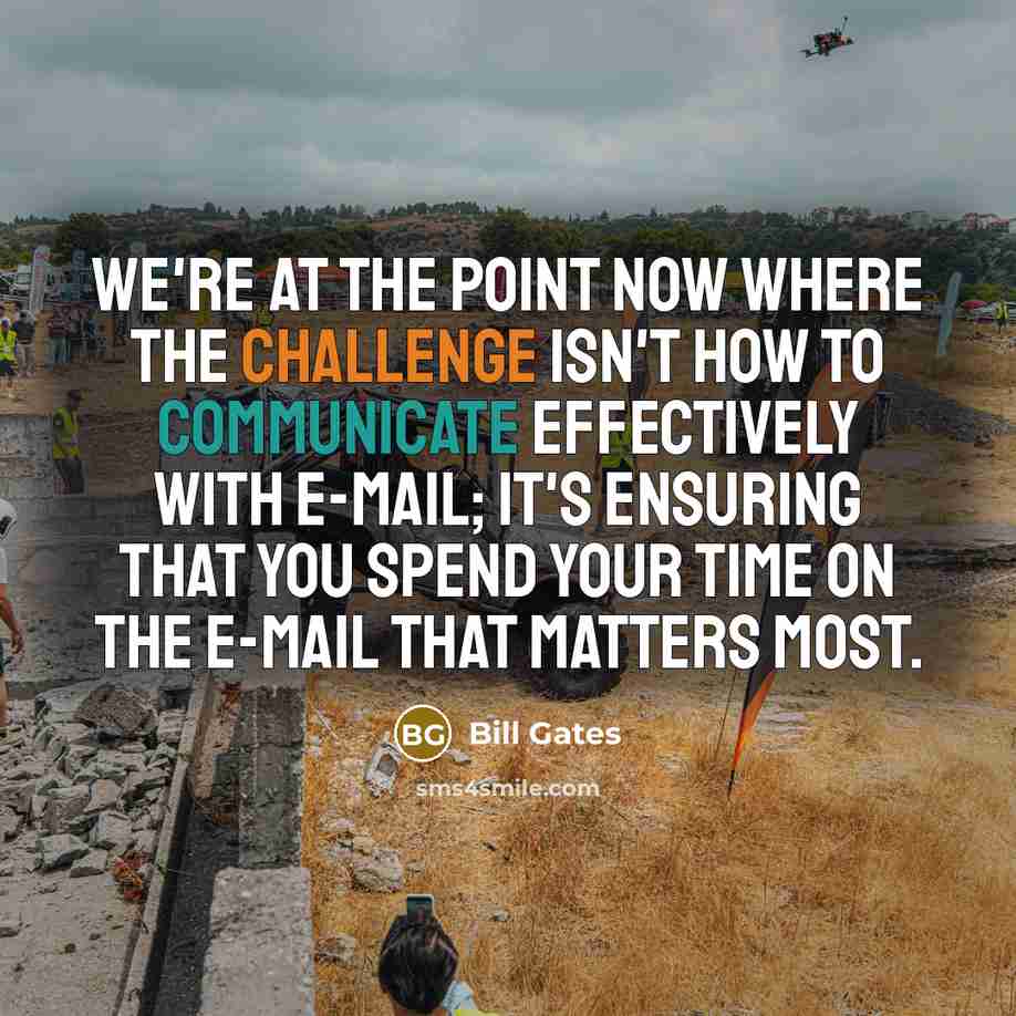“We're at the point now where the challenge isn't how to communicate effectively with e-mail; it's ensuring that you spend your time on the e-mail that matters most.” quote by Bill Gates