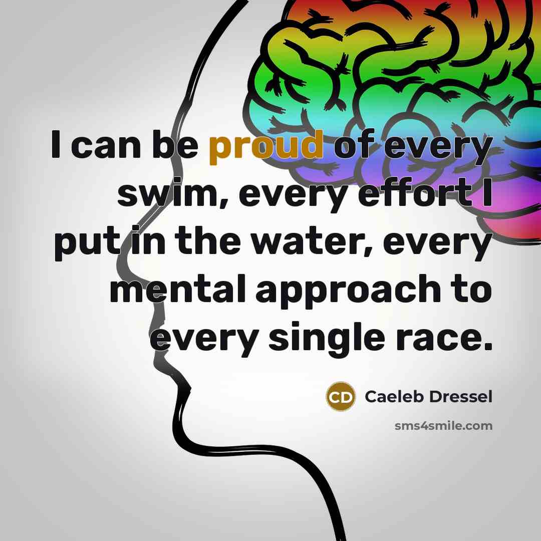 “I can be proud of every swim, every effort I put in the water, every mental approach to every single race.” quote by Caeleb Dressel