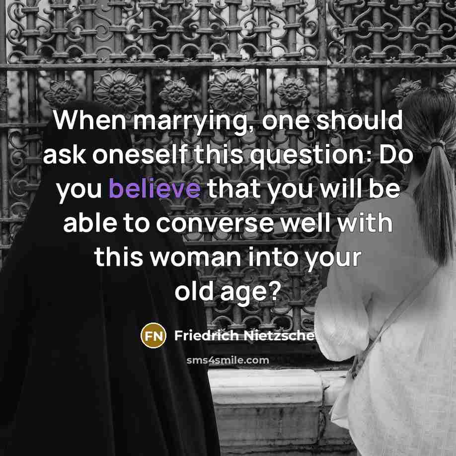 “When marrying, one should ask oneself this question: Do you believe that you will be able to converse well with this woman into your old age?” quote by Friedrich Nietzsche