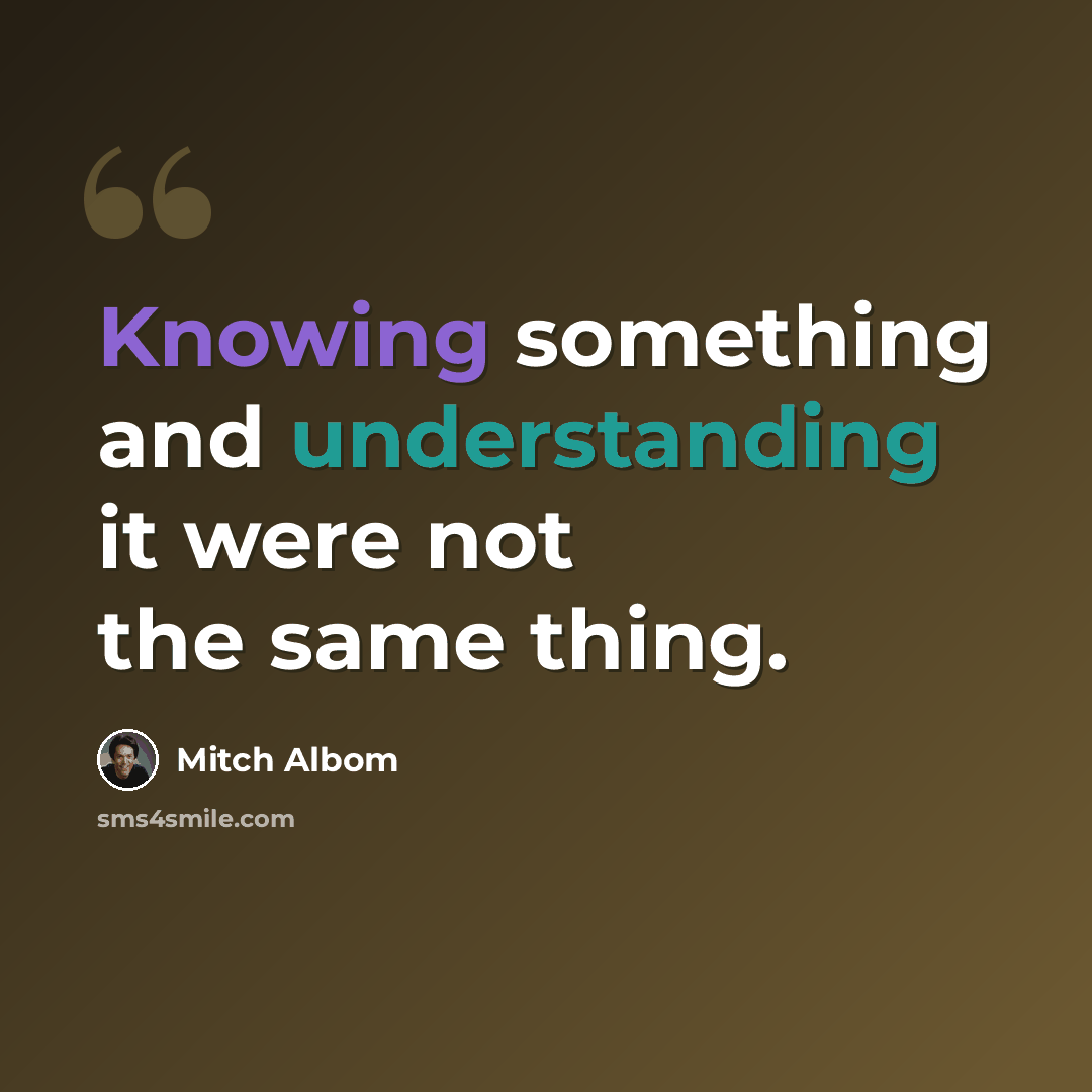 “Knowing something and understanding it were not the same thing.” quote by Mitch Albom