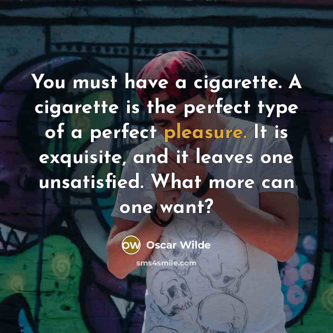 “You must have a cigarette. A cigarette is the perfect type of a perfect pleasure. It is exquisite, and it leaves one unsatisfied. What more can one want?” quote by Oscar Wilde