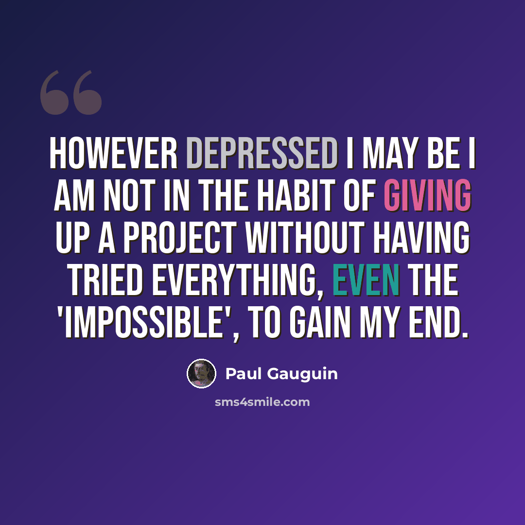 “However depressed I may be I am not in the habit of giving up a project without having tried everything, even the 'impossible', to gain my end.” quote by Paul Gauguin