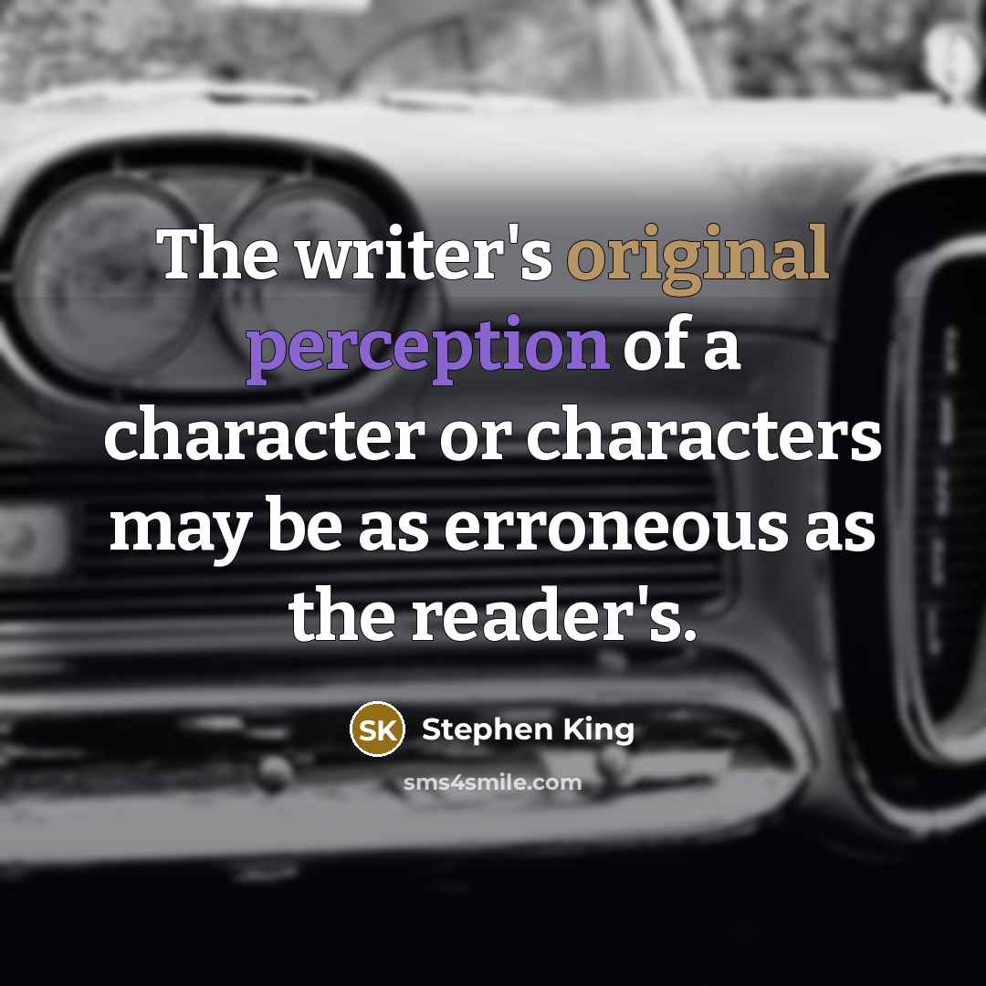 “The writer's original perception of a character or characters may be as erroneous as the reader's.” quote by Stephen King