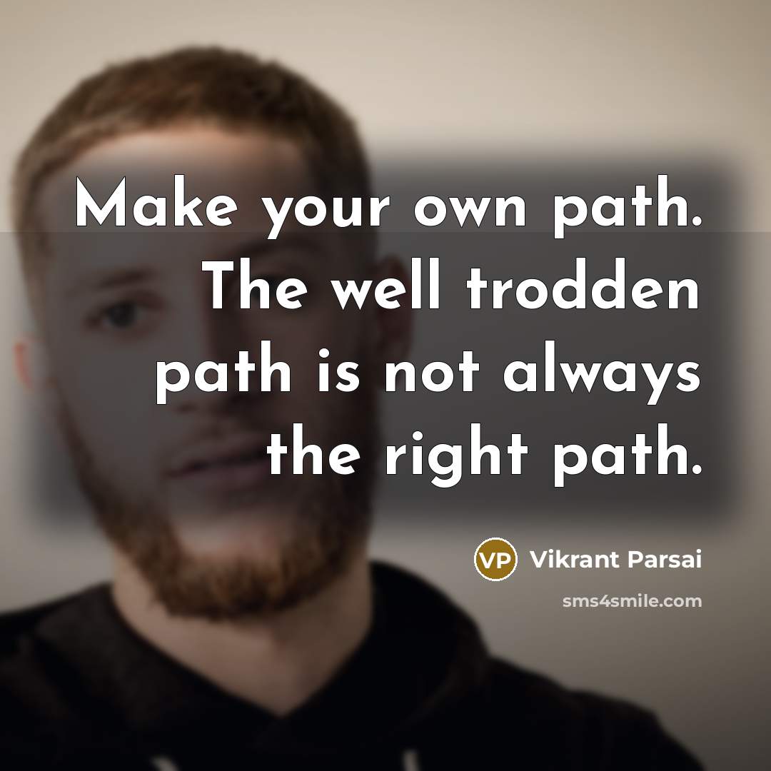“Make your own path. The well trodden path is not always the right path.” quote by Vikrant Parsai