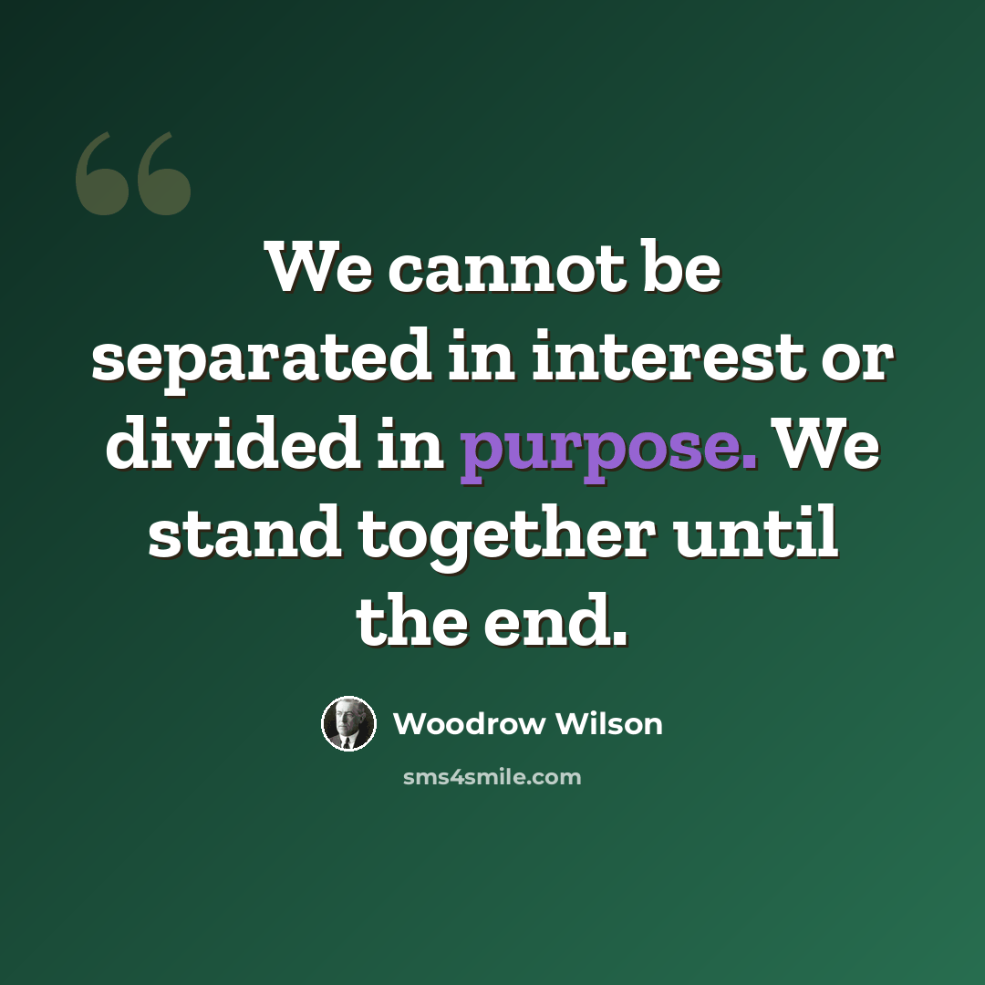 “We cannot be separated in interest or divided in purpose. We stand together until the end.” quote by Woodrow Wilson