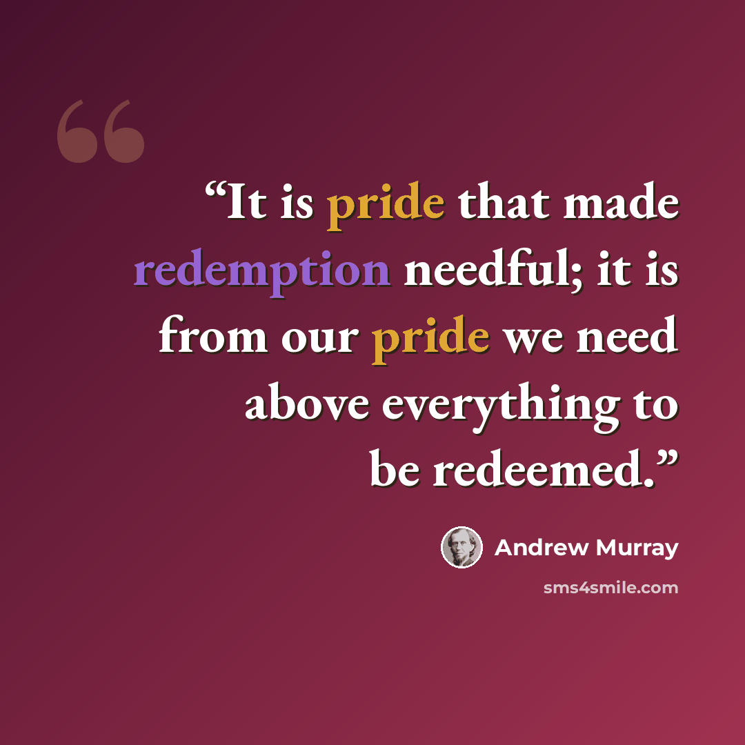 “It is pride that made redemption needful; it is from our pride we need above everything to be redeemed.” quote by Andrew Murray