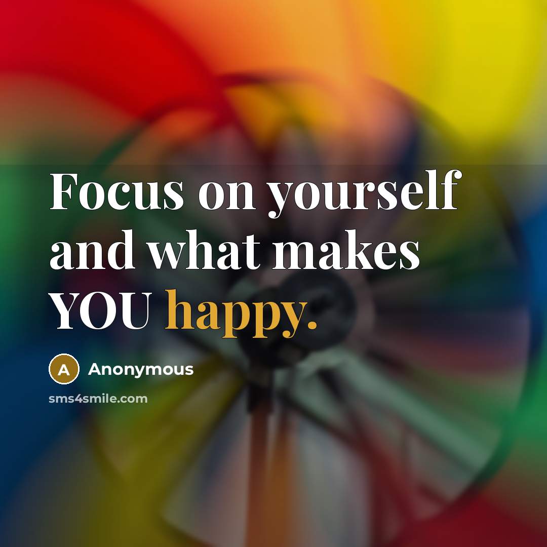 “Focus on yourself and what makes YOU happy.” quote by Anonymous