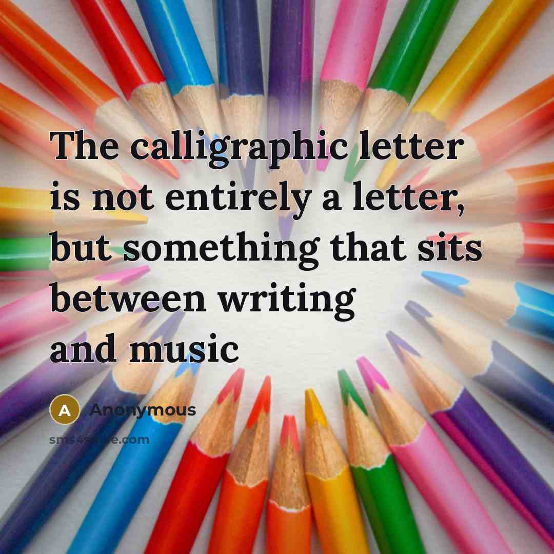 “The calligraphic letter is not entirely a letter, but something that sits between writing and music” quote by Anonymous