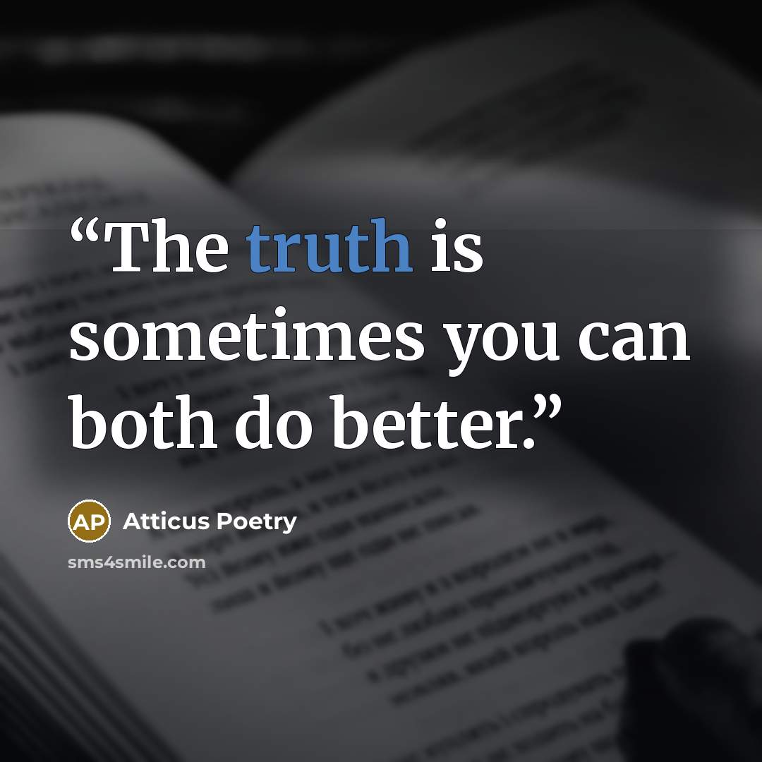 “The truth is sometimes you can both do better.” quote by Atticus Poetry