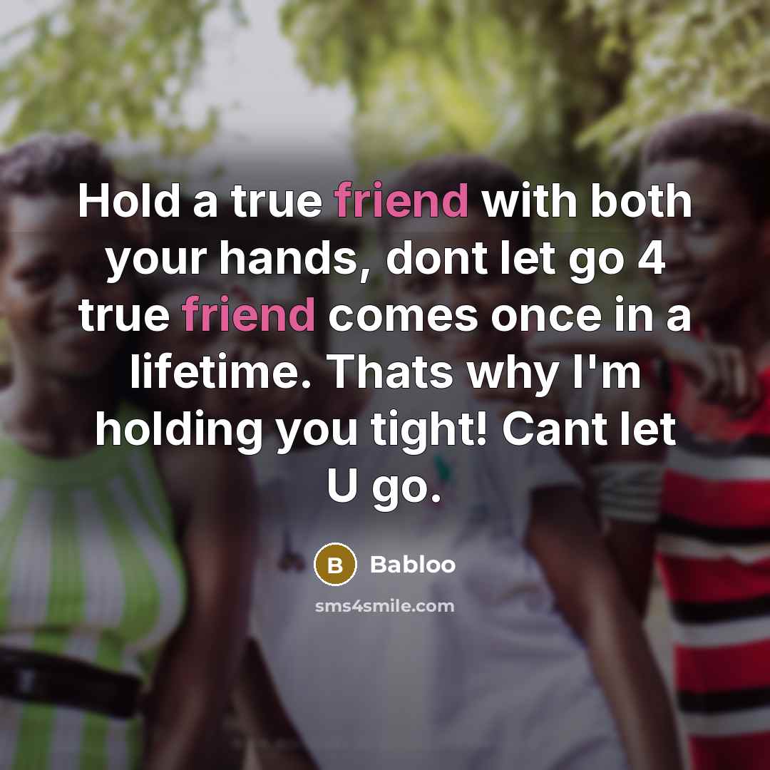 “Hold a true friend with both your hands, dont let go 4 true friend comes once in a lifetime. Thats why I'm holding you tight! Cant let U go.” quote by Babloo