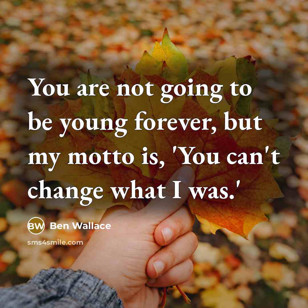 “You are not going to be young forever, but my motto is, 'You can't change what I was.'” quote by Ben Wallace