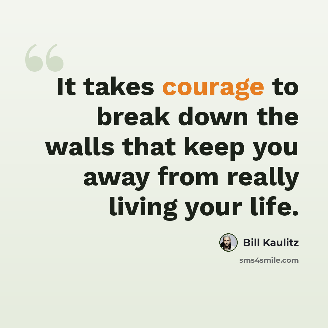 “It takes courage to break down the walls that keep you away from really living your life.” quote by Bill Kaulitz