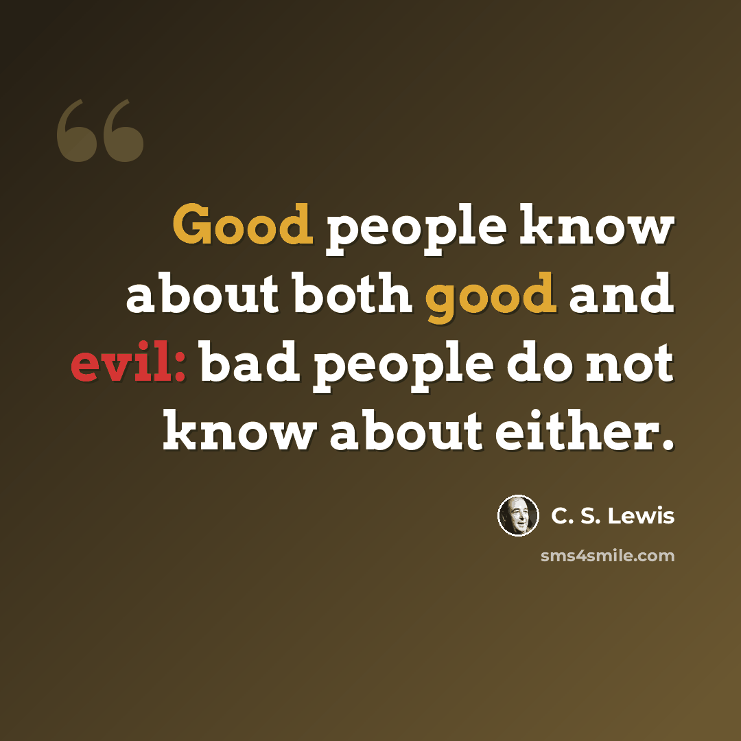 “Good people know about both good and evil: bad people do not know about either.” quote by C. S. Lewis