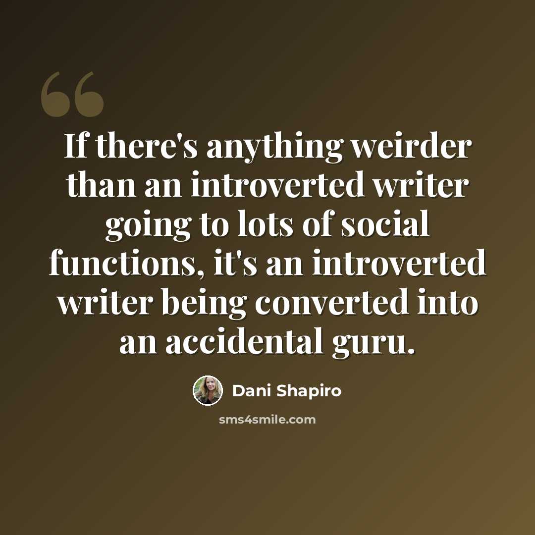 “If there's anything weirder than an introverted writer going to lots of social functions, it's an introverted writer being converted into an accidental guru.” quote by Dani Shapiro