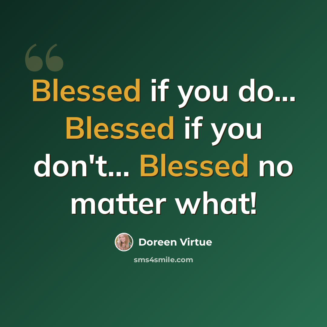 “Blessed if you do... Blessed if you don't... Blessed no matter what!” quote by Doreen Virtue