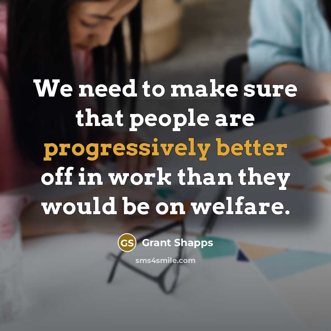 “We need to make sure that people are progressively better off in work than they would be on welfare.” quote by Grant Shapps