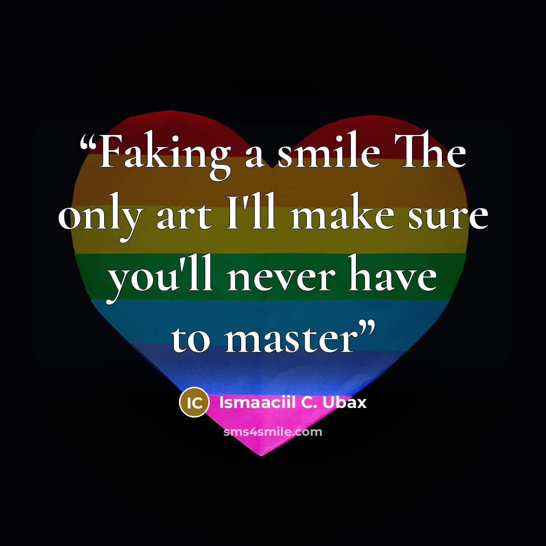 “Faking a smile The only art I'll make sure you'll never have to master” quote by Ismaaciil C. Ubax