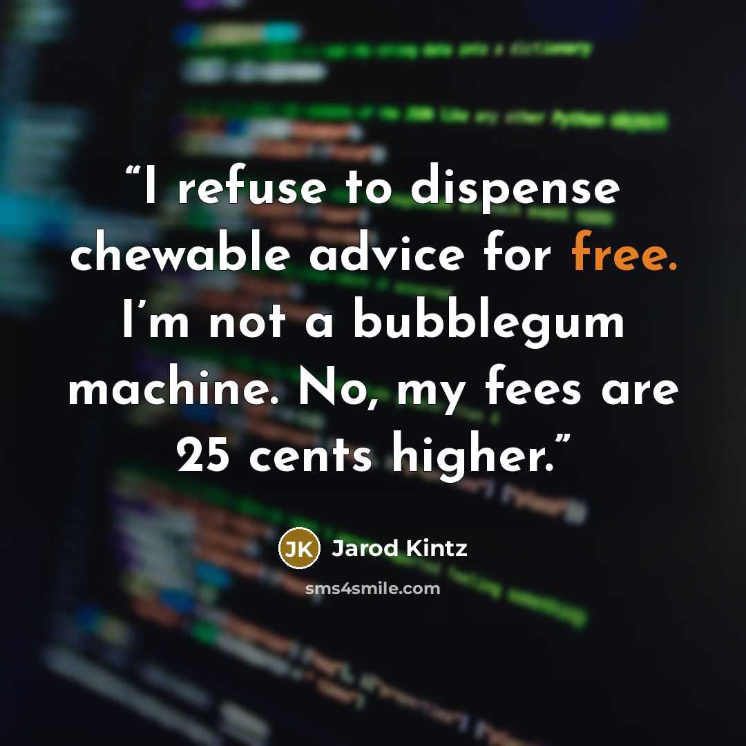 “I refuse to dispense chewable advice for free. I’m not a bubblegum machine. No, my fees are 25 cents higher.” quote by Jarod Kintz