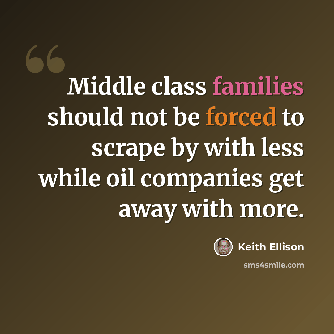 “Middle class families should not be forced to scrape by with less while oil companies get away with more.” quote by Keith Ellison