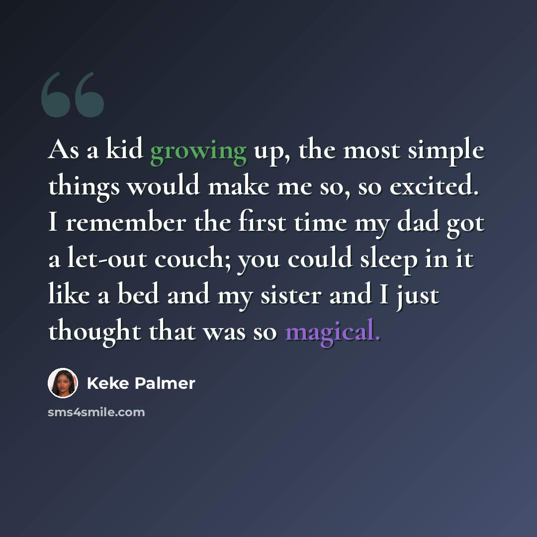 “As a kid growing up, the most simple things would make me so, so excited. I remember the first time my dad got a let-out couch; you could sleep in it like a bed and my sister and I just thought that was so magical.” quote by Keke Palmer