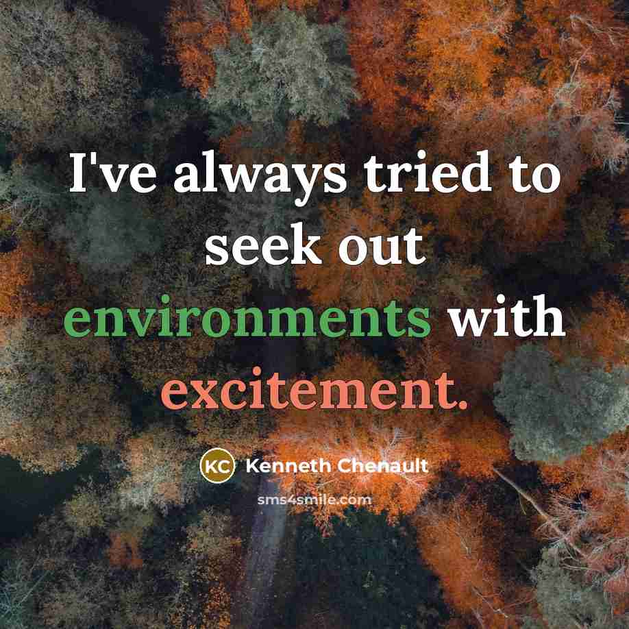 “I've always tried to seek out environments with excitement.” quote by Kenneth Chenault