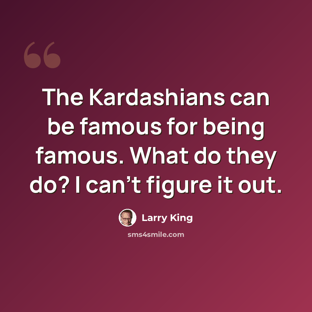 “The Kardashians can be famous for being famous. What do they do? I can't figure it out.” quote by Larry King