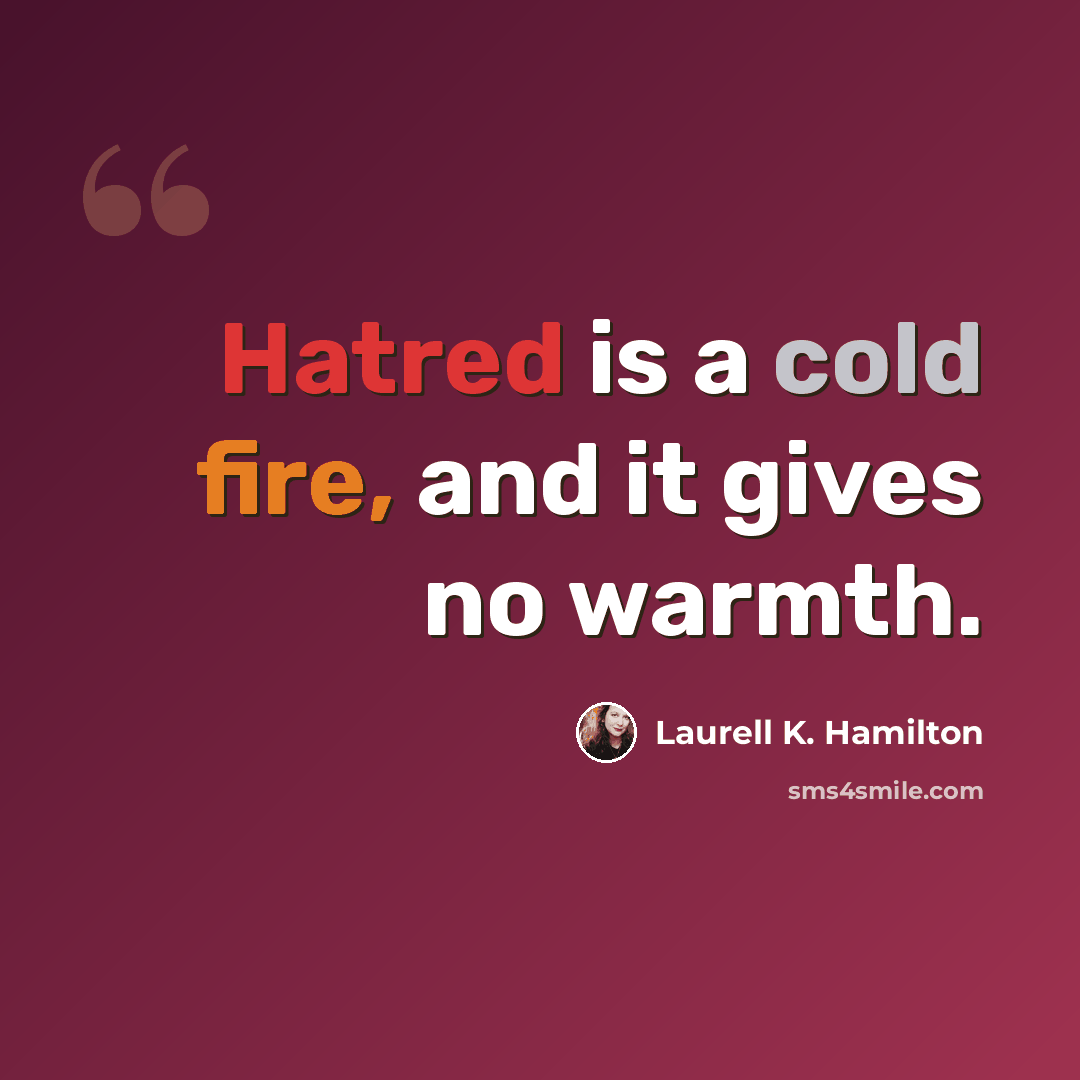 “Hatred is a cold fire, and it gives no warmth.” quote by Laurell K. Hamilton