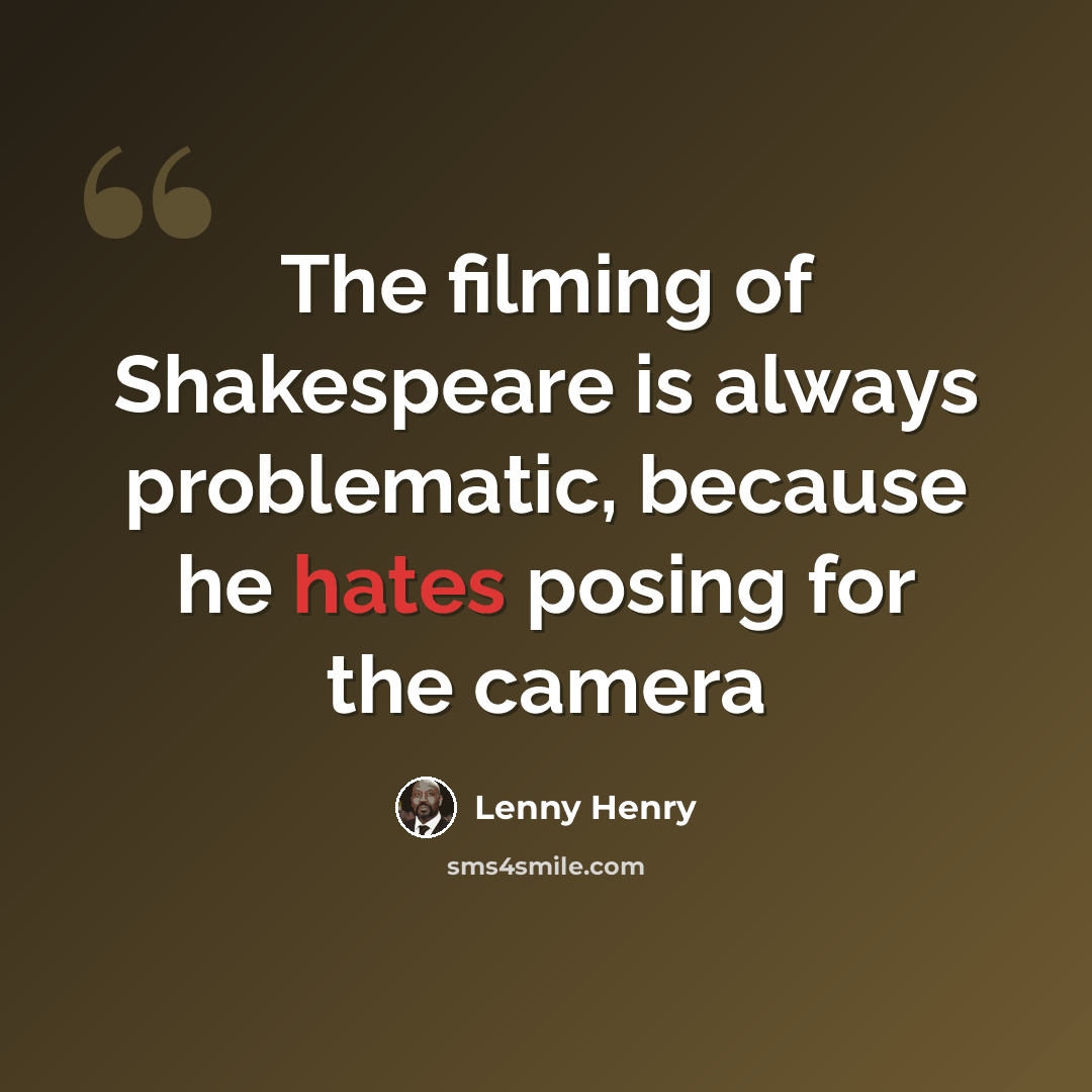 “The filming of Shakespeare is always problematic, because he hates posing for the camera” quote by Lenny Henry