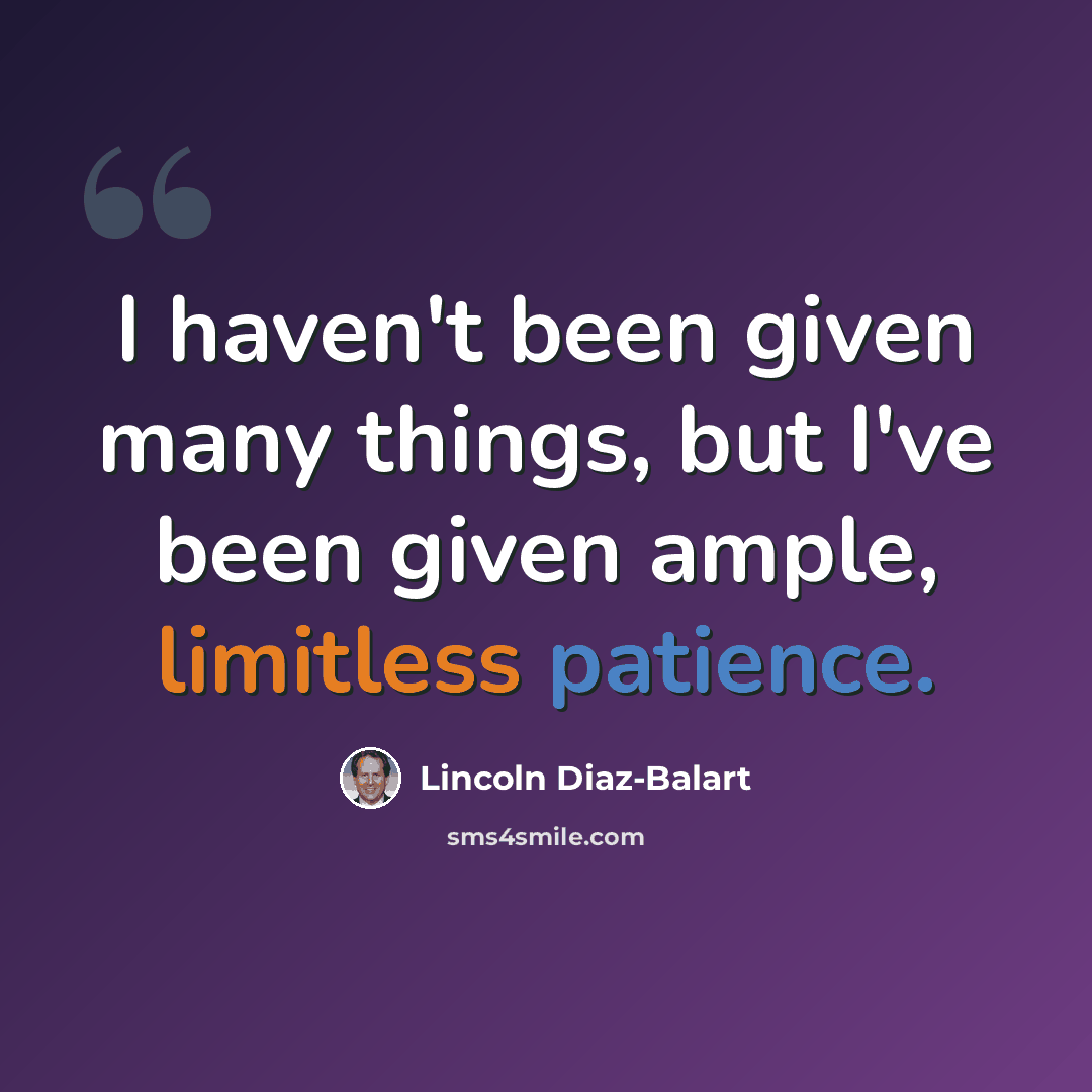 “I haven't been given many things, but I've been given ample, limitless patience.” quote by Lincoln Diaz-Balart