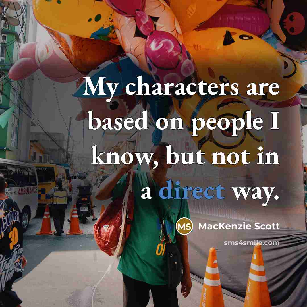 “My characters are based on people I know, but not in a direct way.” quote by MacKenzie Scott