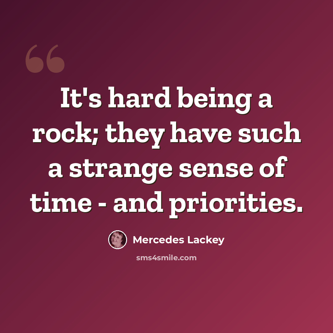 “It's hard being a rock; they have such a strange sense of time - and priorities.” quote by Mercedes Lackey
