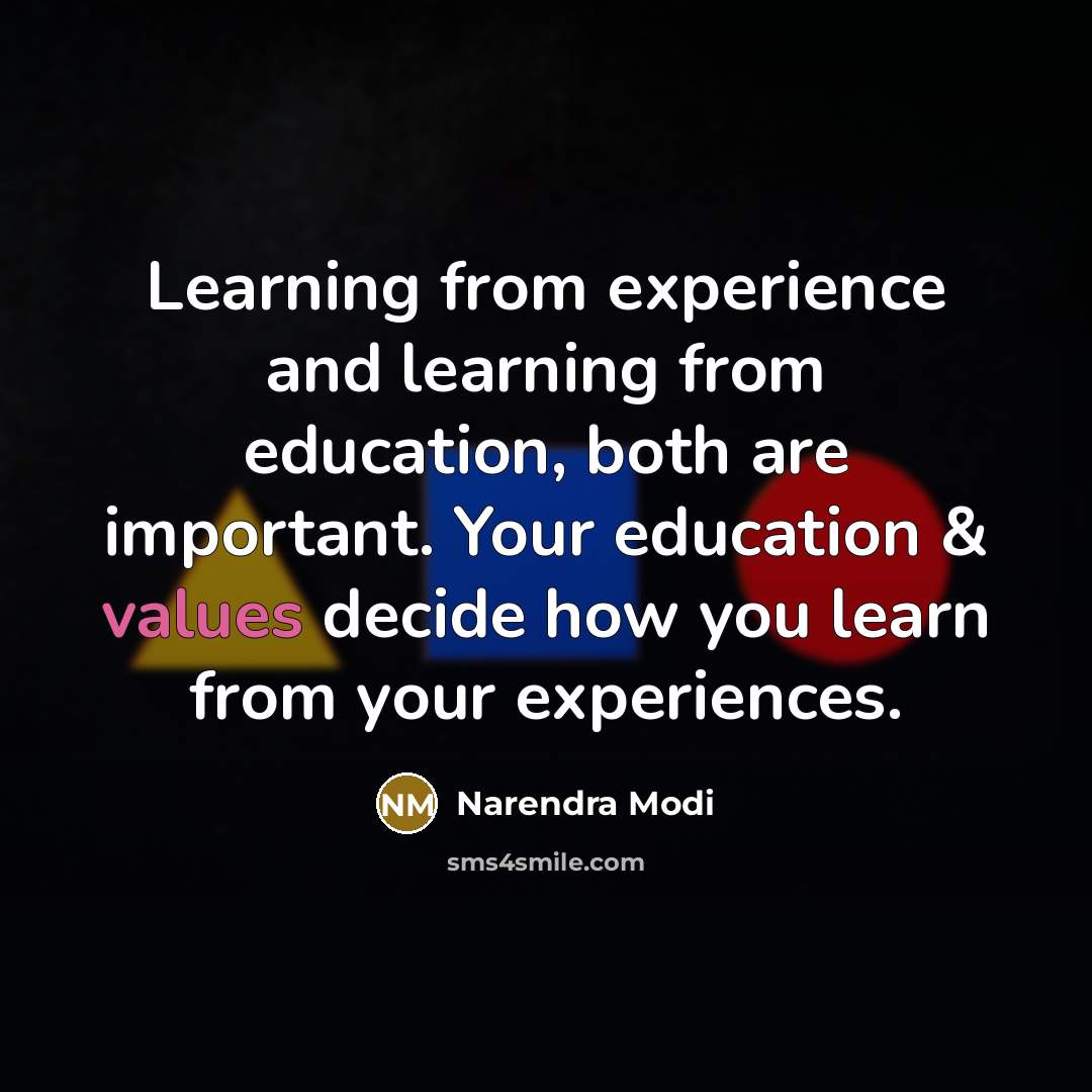 “Learning from experience and learning from education, both are important. Your education & values decide how you learn from your experiences.” quote by Narendra Modi