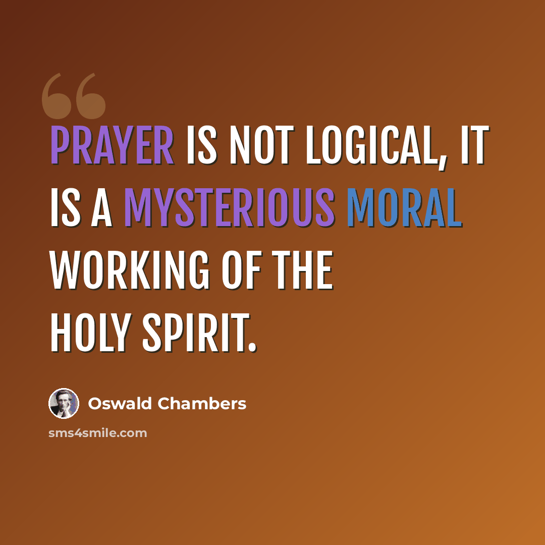 “Prayer is not logical, it is a mysterious moral working of the Holy Spirit.” quote by Oswald Chambers