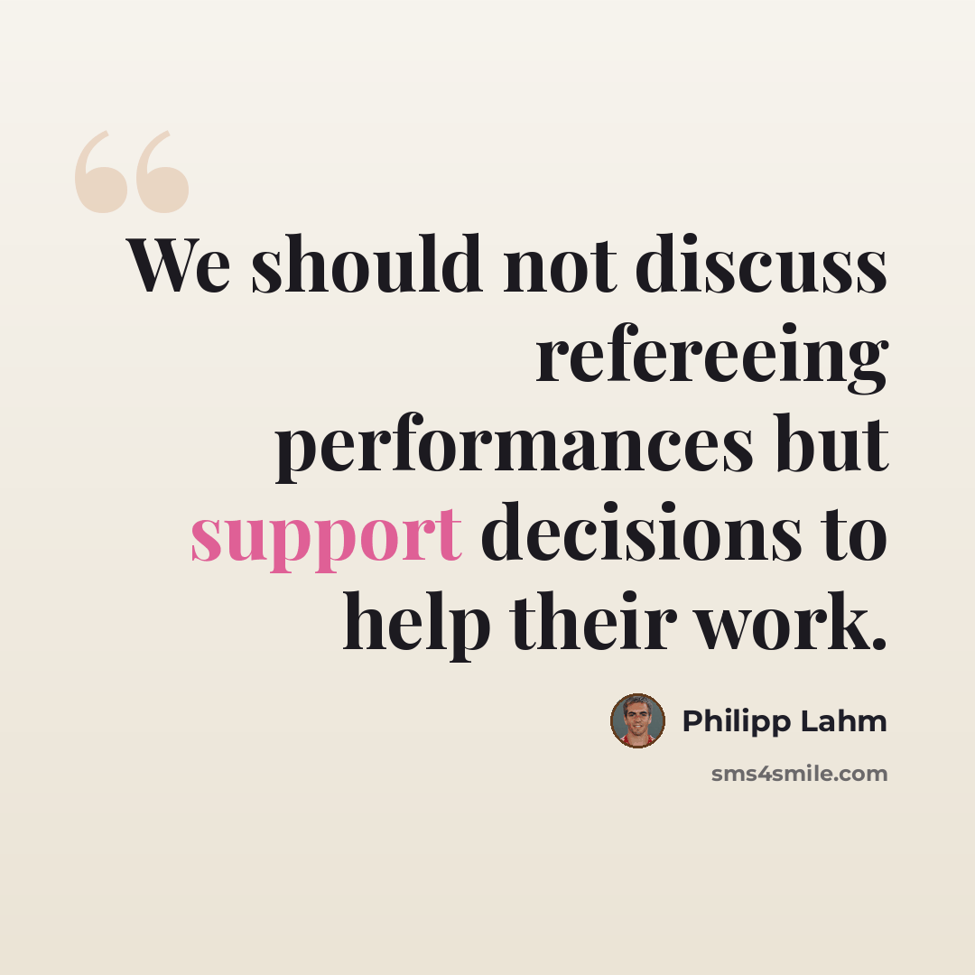 “We should not discuss refereeing performances but support decisions to help their work.” quote by Philipp Lahm