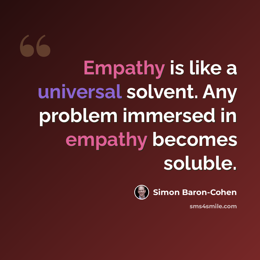 “Empathy is like a universal solvent. Any problem immersed in empathy becomes soluble.” quote by Simon Baron-Cohen