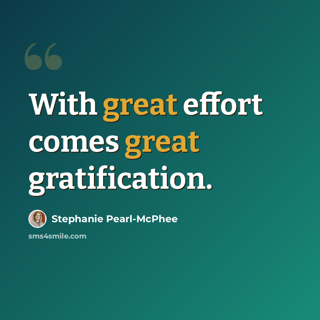 “With great effort comes great gratification.” quote by Stephanie Pearl-McPhee