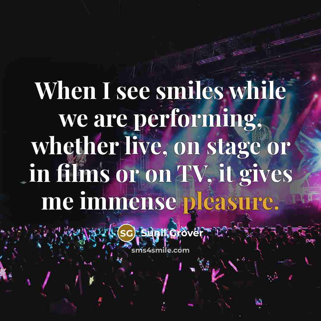 “When I see smiles while we are performing, whether live, on stage or in films or on TV, it gives me immense pleasure.” quote by Sunil Grover