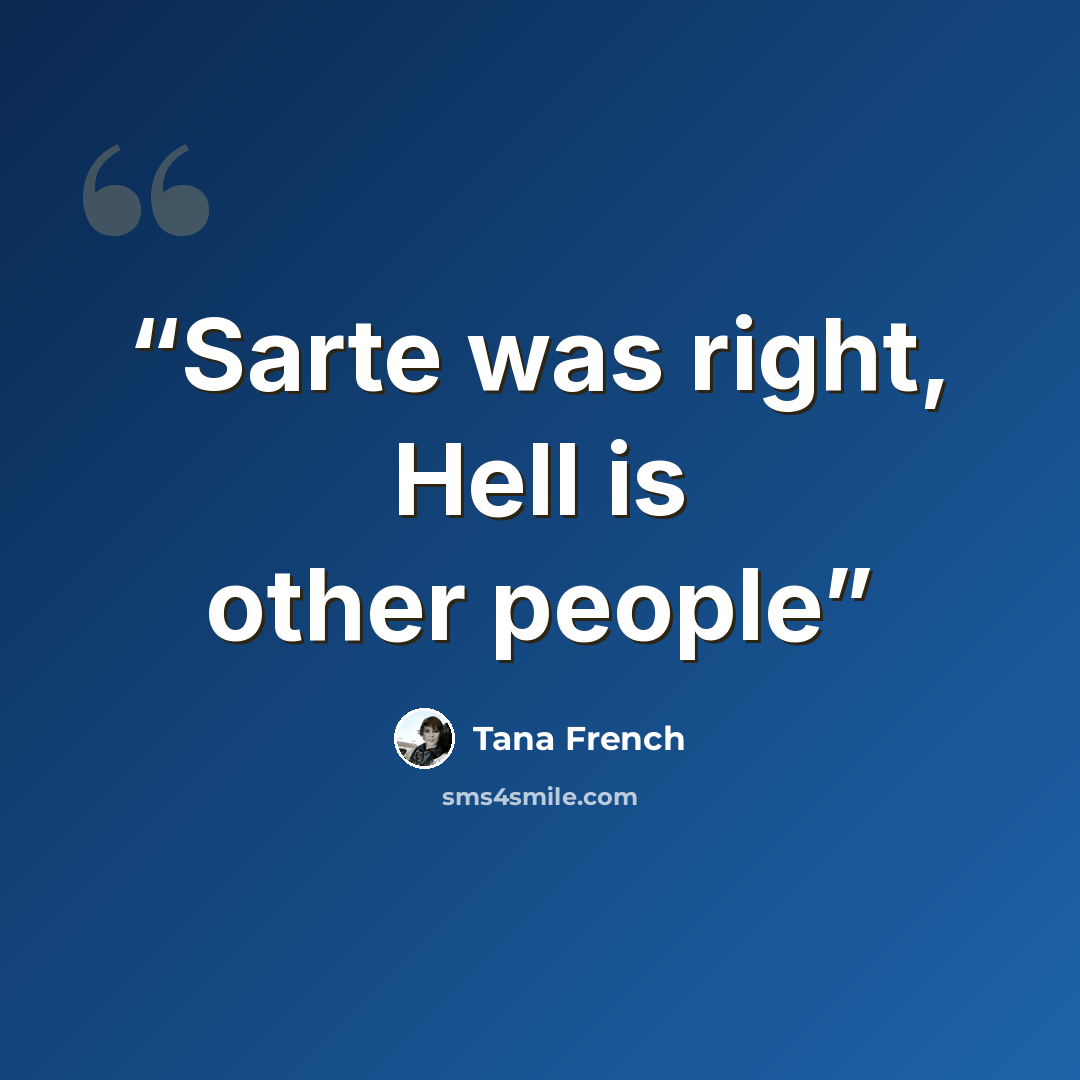 “Sarte was right, Hell is other people” quote by Tana French