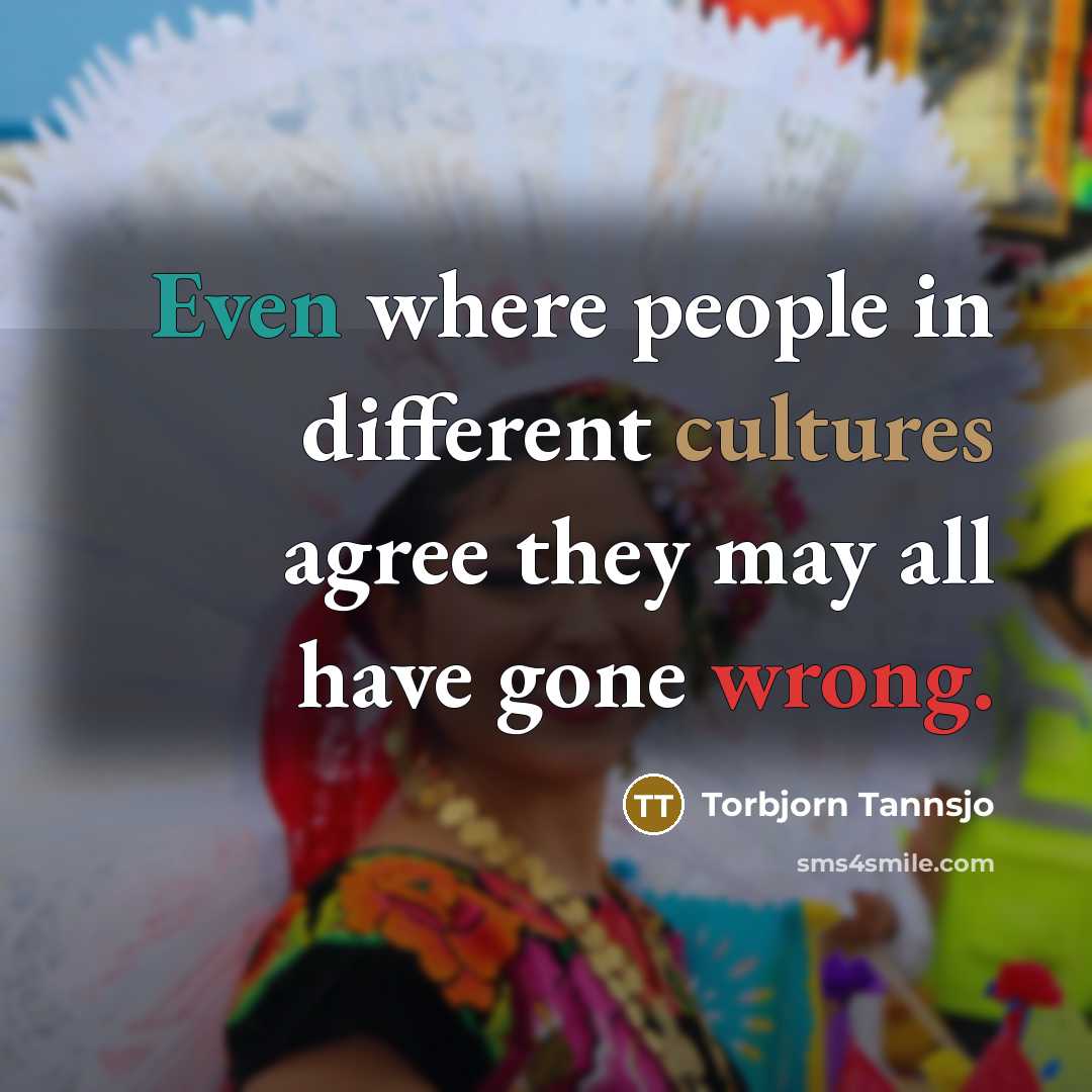 “Even where people in different cultures agree they may all have gone wrong.” quote by Torbjorn Tannsjo