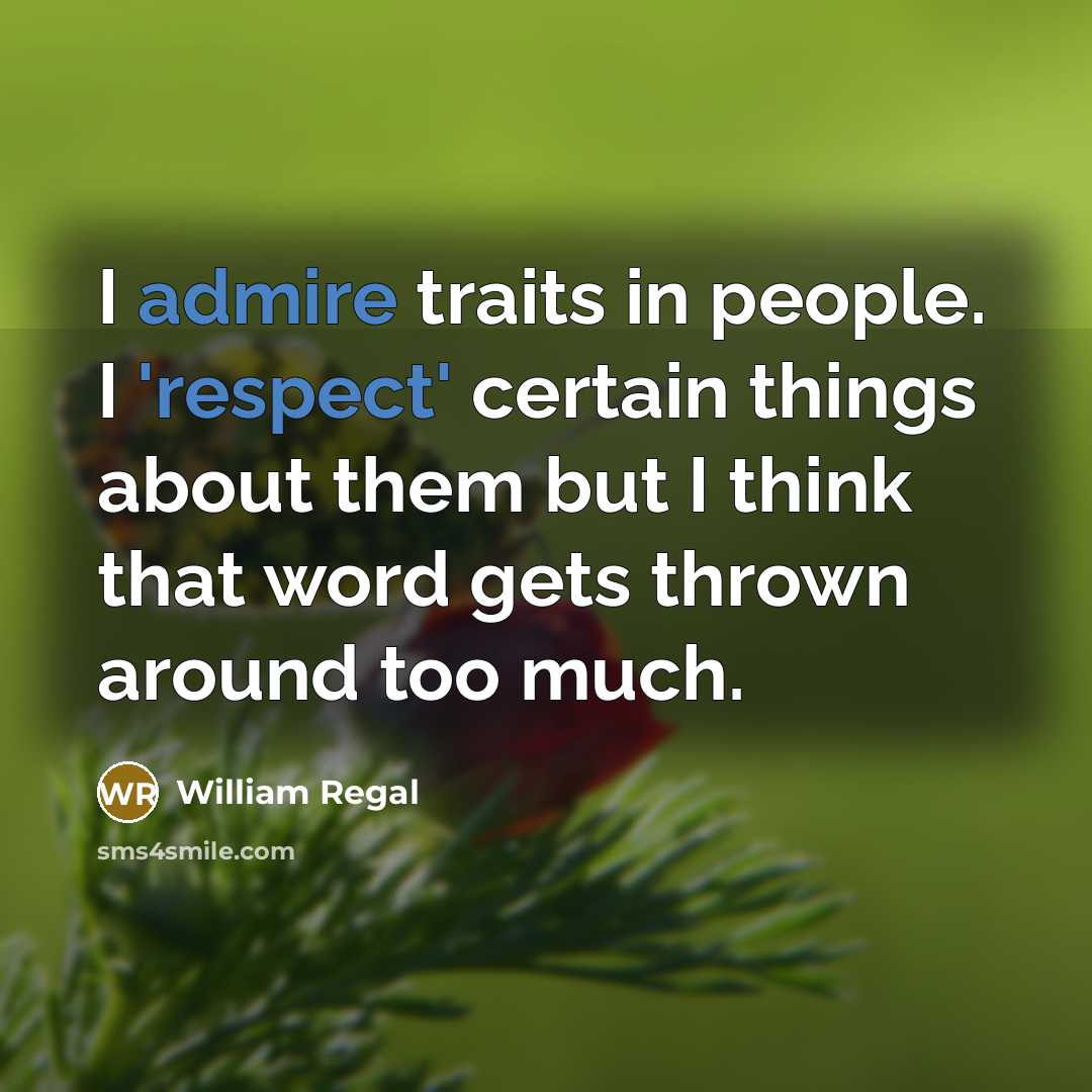 “I admire traits in people. I 'respect' certain things about them but I think that word gets thrown around too much.” quote by William Regal