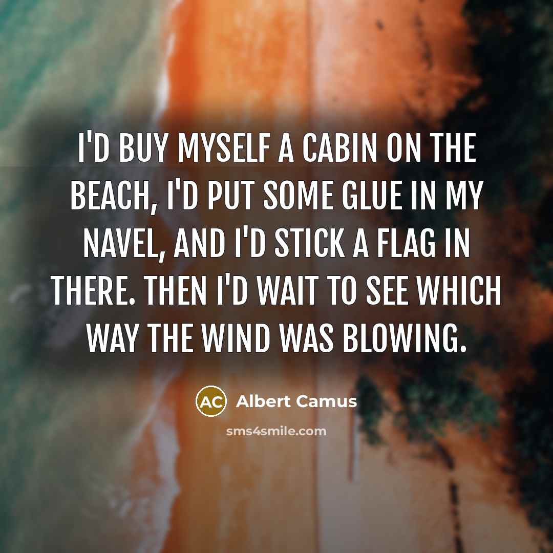 “I'd buy myself a cabin on the beach, I'd put some glue in my navel, and I'd stick a flag in there. Then I'd wait to see which way the wind was blowing.” quote by Albert Camus